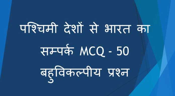 पश्चिमी देशों से भारत का सम्पर्क - MCQ - 50 बहुविकल्पीय प्रश्न - www.bharatkaitihas.com