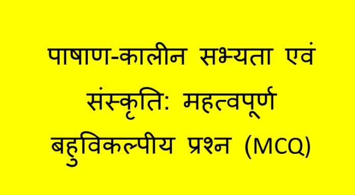पाषाण-कालीन सभ्यता एवं संस्कृति MCQ - www.bharatkaitihas.com