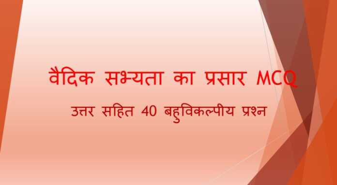 वैदिक सभ्यता का प्रसार MCQ :  40 महत्वपूर्ण बहुविकल्पीय प्रश्न - www.bharatkaitihas.com